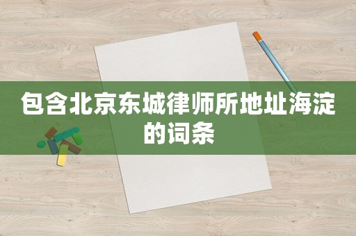 包含北京東城律師所地址海淀的詞條