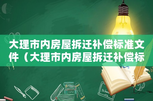大理市內房屋拆遷補償標準文件（大理市內房屋拆遷補償標準）