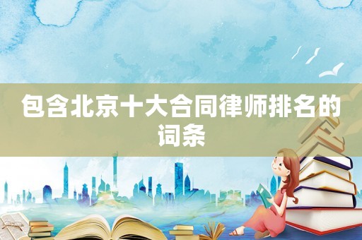 包含北京十大合同律師排名的詞條