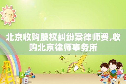 北京收購股權糾紛案律師費,收購北京律師事務所