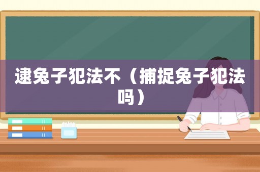 逮兔子犯法不（捕捉兔子犯法嗎）