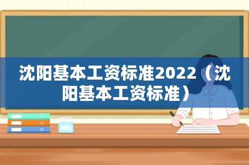 沈陽基本工資標準2022（沈陽基本工資標準）