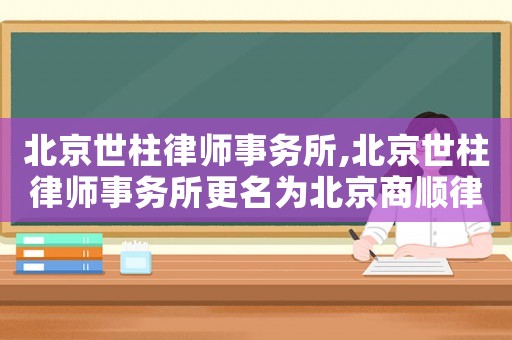 北京世柱律師事務所,北京世柱律師事務所更名為北京商順律師事務所