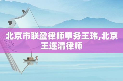 北京市聯盈律師事務王瑋,北京王連清律師