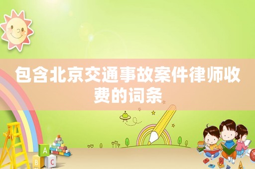 包含北京交通事故案件律師收費的詞條