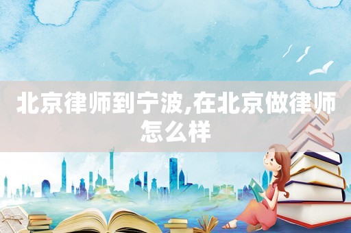 北京律師到寧波,在北京做律師怎么樣