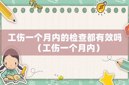 工傷一個月內(nèi)的檢查都有效嗎（工傷一個月內(nèi)）