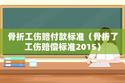 骨折工傷賠付款標(biāo)準(zhǔn)（骨折了工傷賠償標(biāo)準(zhǔn)2015）