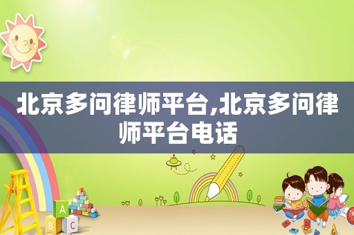 北京多問(wèn)律師平臺(tái),北京多問(wèn)律師平臺(tái)電話(huà)