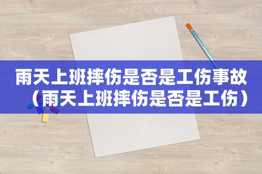 雨天上班摔傷是否是工傷事故（雨天上班摔傷是否是工傷）