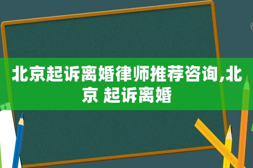 北京起訴離婚律師推薦咨詢,北京 起訴離婚