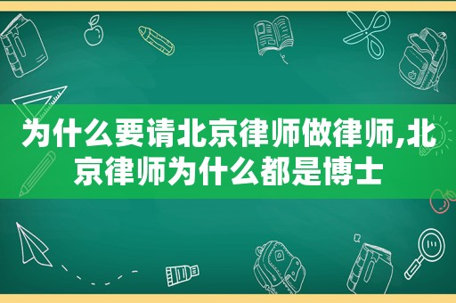 為什么要請北京律師做律師,北京律師為什么都是博士