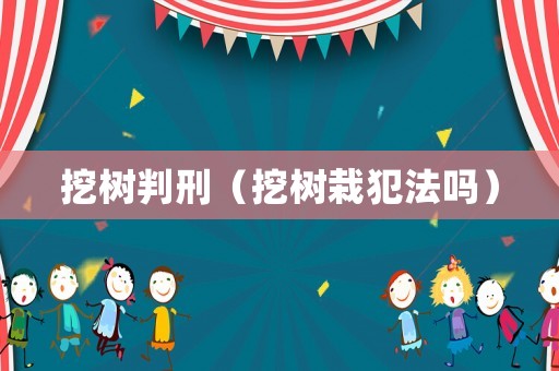 挖樹判刑（挖樹栽犯法嗎）