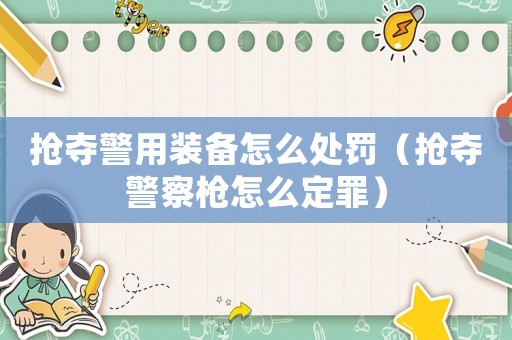 搶奪警用裝備怎么處罰（搶奪警察槍怎么定罪）