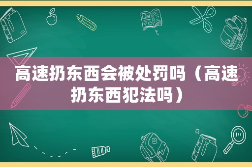 高速扔東西會被處罰嗎（高速扔東西犯法嗎）