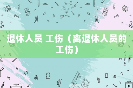 退休人員 工傷（離退休人員的工傷）
