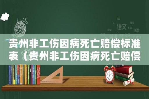 貴州非工傷因病死亡賠償標(biāo)準(zhǔn)表（貴州非工傷因病死亡賠償標(biāo)準(zhǔn)）