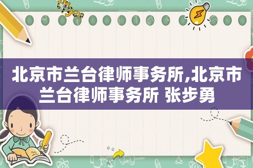 北京市蘭臺律師事務所,北京市蘭臺律師事務所 張步勇