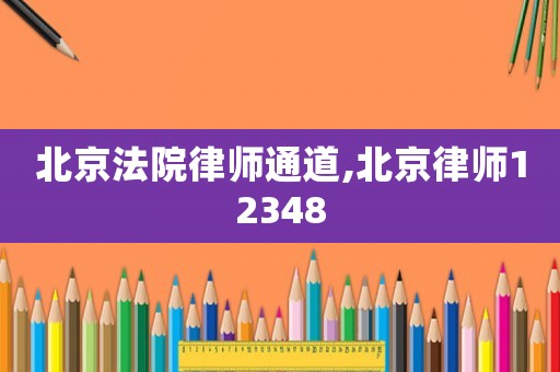 北京法院律師通道,北京律師12348