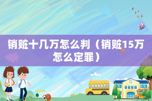銷贓十幾萬怎么判（銷贓15萬怎么定罪）