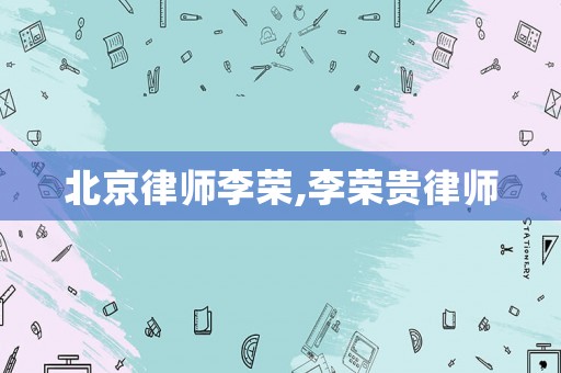北京律師李榮,李榮貴律師