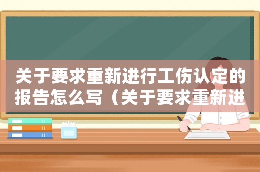關于要求重新進行工傷認定的報告怎么寫（關于要求重新進行工傷認定的報告）