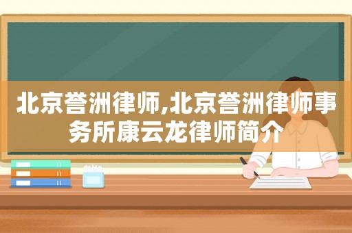 北京譽(yù)洲律師,北京譽(yù)洲律師事務(wù)所康云龍律師簡(jiǎn)介