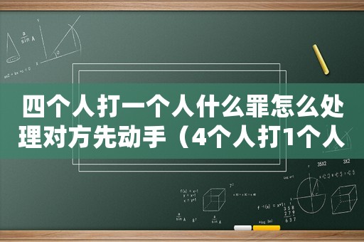 四個人打一個人什么罪怎么處理對方先動手（4個人打1個人怎么定罪）