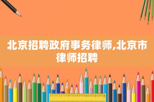 北京招聘政府事務律師,北京市律師招聘