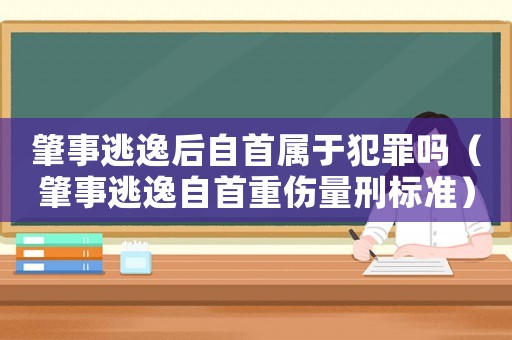 肇事逃逸后自首屬于犯罪嗎（肇事逃逸自首重傷量刑標(biāo)準(zhǔn)）