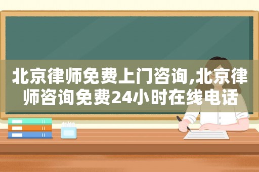 北京律師免費上門咨詢,北京律師咨詢免費24小時在線電話