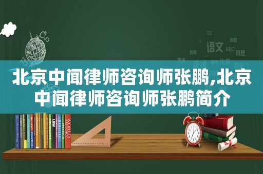 北京中聞律師咨詢師張鵬,北京中聞律師咨詢師張鵬簡介