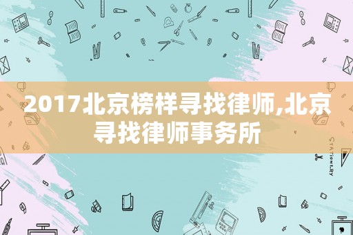 2017北京榜樣尋找律師,北京尋找律師事務(wù)所