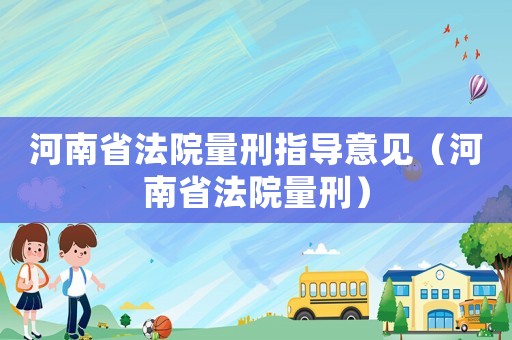 河南省法院量刑指導意見（河南省法院量刑）