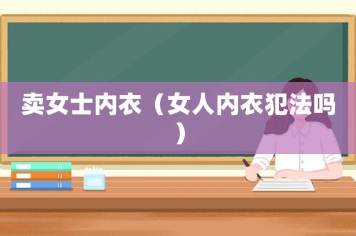 賣女士內衣（女人內衣犯法嗎）