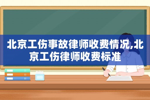 北京工傷事故律師收費情況,北京工傷律師收費標準