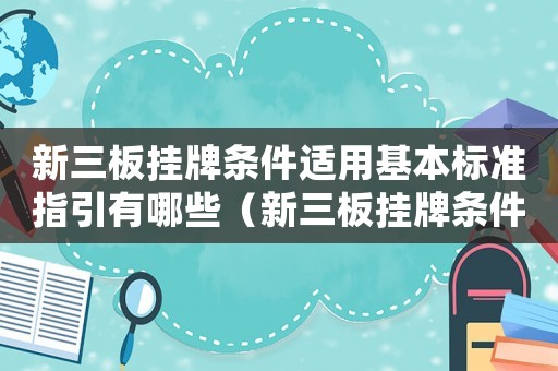 新三板掛牌條件適用基本標準指引有哪些（新三板掛牌條件適用基本標準指引）