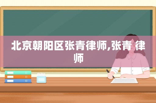 北京朝陽區(qū)張青律師,張青 律師