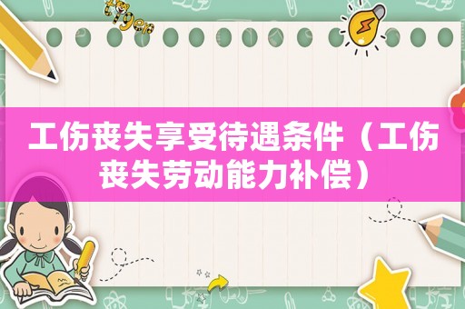 工傷喪失享受待遇條件（工傷喪失勞動能力補償）