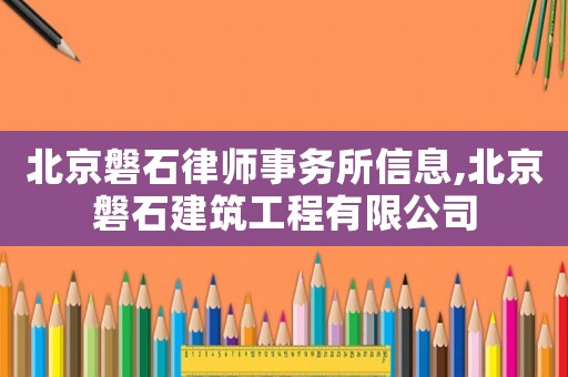 北京磐石律師事務所信息,北京磐石建筑工程有限公司