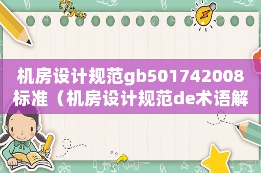 機房設(shè)計規(guī)范gb501742008標準（機房設(shè)計規(guī)范de術(shù)語解析和等級標準）