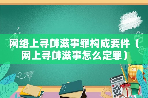 網(wǎng)絡(luò)上尋釁滋事罪構(gòu)成要件（網(wǎng)上尋釁滋事怎么定罪）
