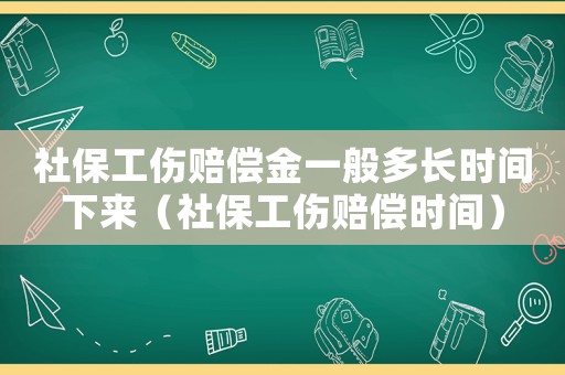 社保工傷賠償金一般多長時間下來（社保工傷賠償時間）