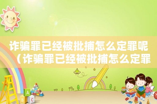 詐騙罪已經(jīng)被批捕怎么定罪呢（詐騙罪已經(jīng)被批捕怎么定罪）