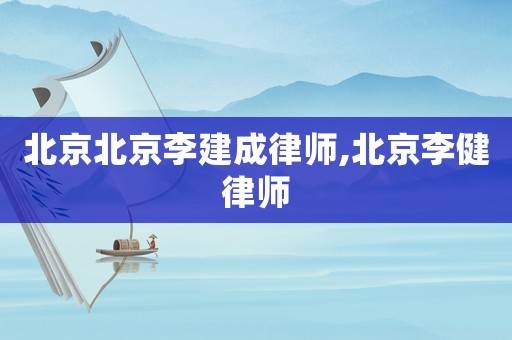 北京北京李建成律師,北京李健律師