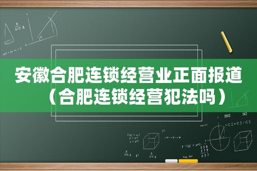 安徽合肥連鎖經營業正面報道（合肥連鎖經營犯法嗎）