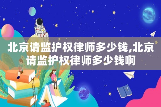 北京請監護權律師多少錢,北京請監護權律師多少錢啊