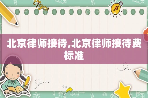 北京律師接待,北京律師接待費標準
