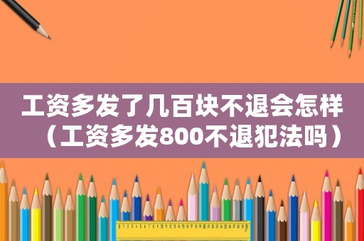 工資多發(fā)了幾百塊不退會怎樣（工資多發(fā)800不退犯法嗎）