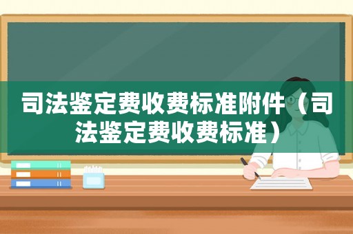 司法鑒定費收費標準附件（司法鑒定費收費標準）